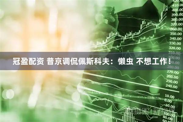 冠盈配资 普京调侃佩斯科夫：懒虫 不想工作！