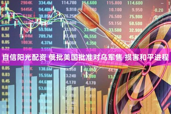 自信阳光配资 俄批美国批准对乌军售 损害和平进程