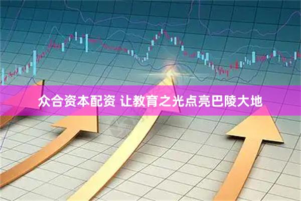 众合资本配资 让教育之光点亮巴陵大地