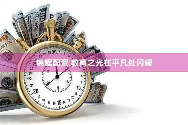 锦鲤配资 教育之光在平凡处闪耀