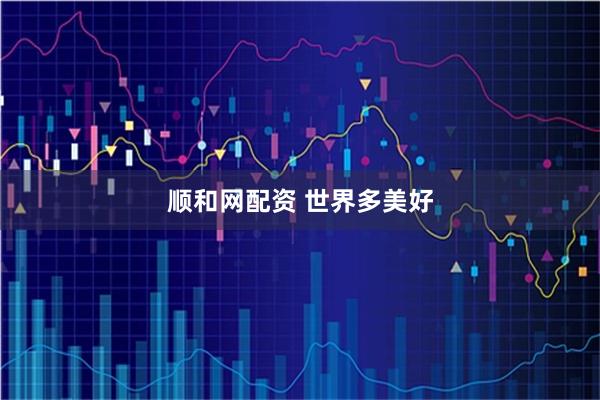 顺和网配资 世界多美好