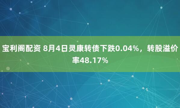 宝利阁配资 8月4日灵康转债下跌0.04%，转股溢价率48.17%