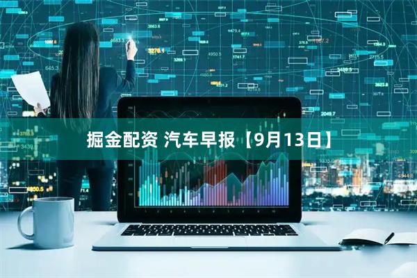 掘金配资 汽车早报【9月13日】