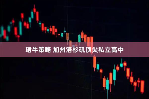 珺牛策略 加州洛杉矶顶尖私立高中