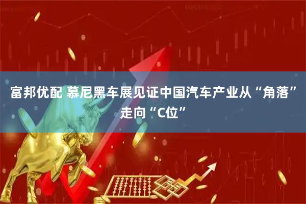 富邦优配 慕尼黑车展见证中国汽车产业从“角落”走向“C位”